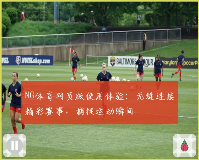 NG体育网页版使用体验：无缝连接精彩赛事，捕捉运动瞬间