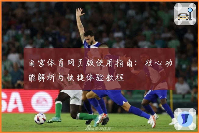 南宫体育网页版使用指南：核心功能解析与快捷体验教程