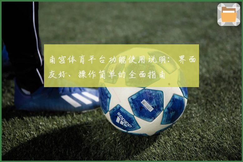 南宫体育平台功能使用说明：界面友好、操作简单的全面指南