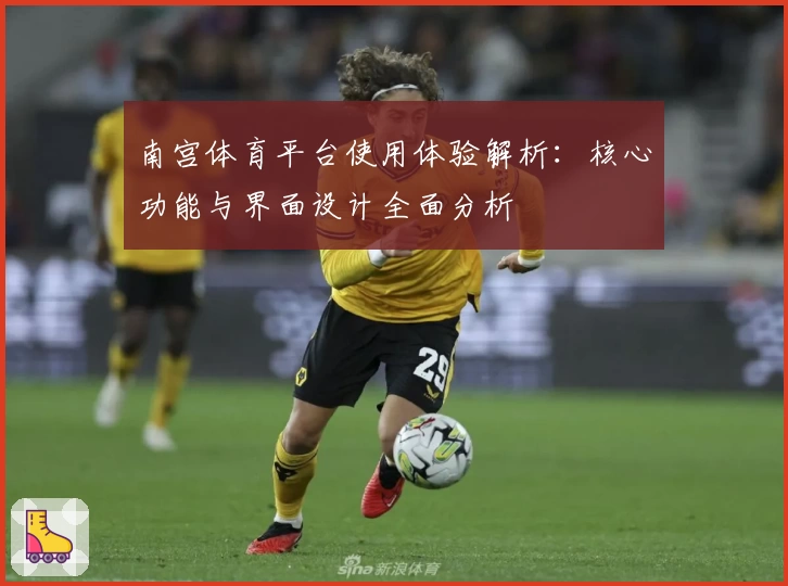 南宫体育平台使用体验解析：核心功能与界面设计全面分析