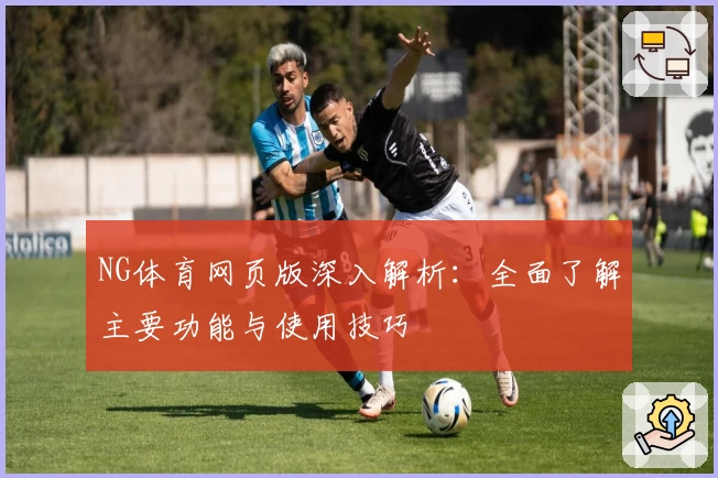 NG体育网页版深入解析：全面了解主要功能与使用技巧
