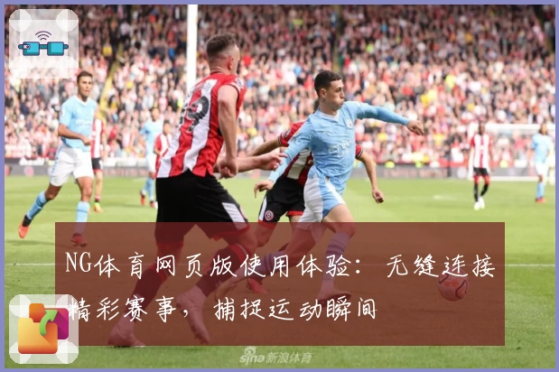 NG体育网页版使用体验：无缝连接精彩赛事，捕捉运动瞬间