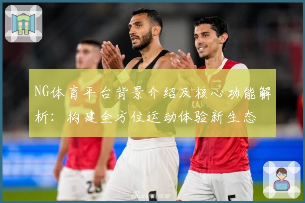 NG体育平台背景介绍及核心功能解析：构建全方位运动体验新生态