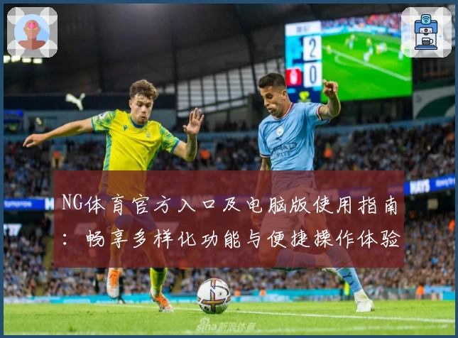 NG体育官方入口及电脑版使用指南：畅享多样化功能与便捷操作体验