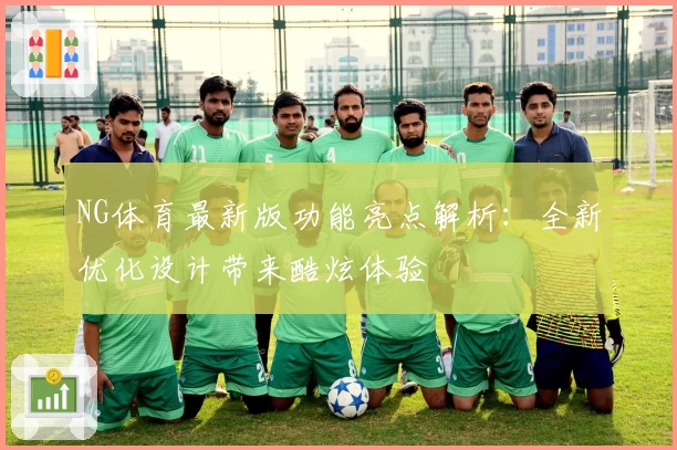 NG体育最新版功能亮点解析：全新优化设计带来酷炫体验