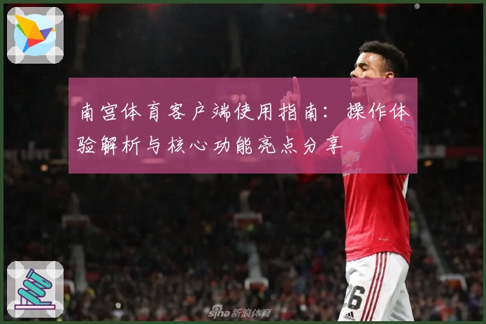 南宫体育客户端使用指南：操作体验解析与核心功能亮点分享