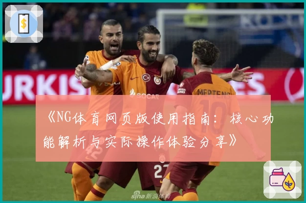 《NG体育网页版使用指南：核心功能解析与实际操作体验分享》
